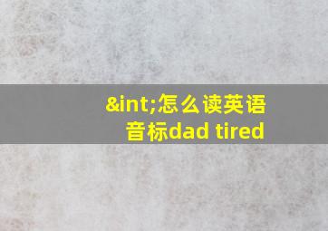 ∫怎么读英语音标dad tired